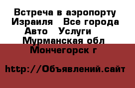 Встреча в аэропорту Израиля - Все города Авто » Услуги   . Мурманская обл.,Мончегорск г.